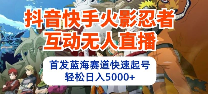 抖音快手火影忍者互动无人直播，首发蓝海赛道快速起号，轻松日入5000+-艾科轻创网