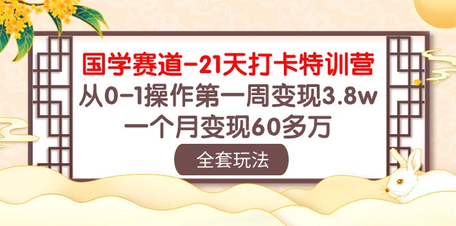 （10224期）国学 赛道-21天打卡特训营：从0-1操作第一周变现3.8w，一个月变现60多万-艾科轻创网