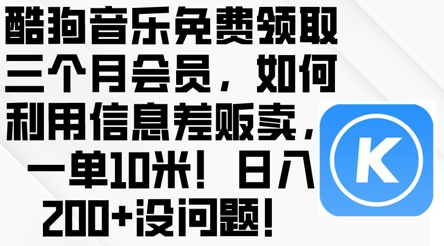（10236期）酷狗音乐免费领取三个月会员，利用信息差贩卖，一单10米！日入200+没问题-艾科轻创网