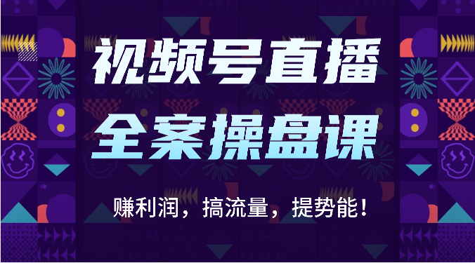视频号直播全案操盘课：赚利润，搞流量，提势能！（16节课）-艾科轻创网
