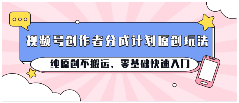 视频号创作者分成计划原创玩法；纯原创不搬运、零基础快速入门-艾科轻创网