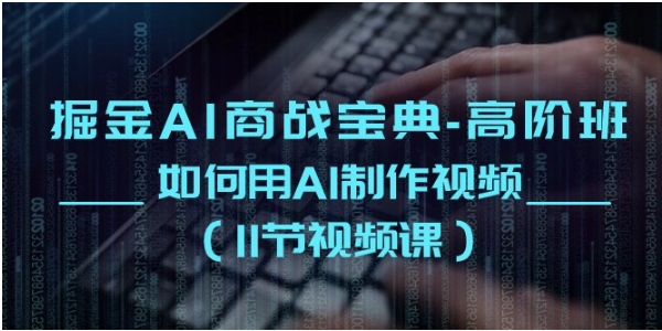 掘金AI商战宝典高阶班：如何用AI制作视频（11节视频课）-艾科轻创网