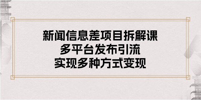 （10805期）新闻信息差项目拆解课：多平台发布引流，实现多种方式变现-艾科轻创网
