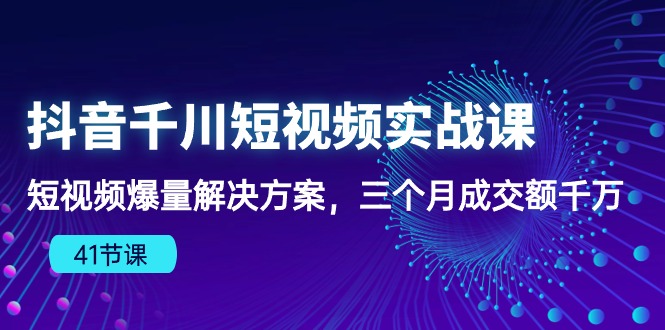 （10246期）抖音千川短视频实战课：短视频爆量解决方案，三个月成交额千万（41节课）-艾科轻创网