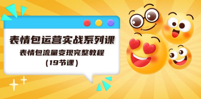 （11511期）表情包运营实战系列课，表情包流量变现完整教程（19节课）-艾科轻创网