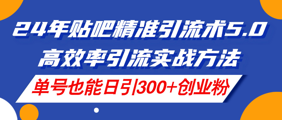 （11520期）24年贴吧精准引流术5.0，高效率引流实战方法，单号也能日引300+创业粉-艾科轻创网