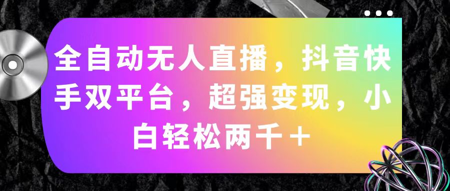 （11523期）全自动无人直播，抖音快手双平台，超强变现，小白轻松两千＋-艾科轻创网
