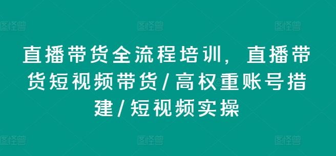 直播带货全流程培训，直播带货短视频带货/高权重账号措建/短视频实操-艾科轻创网