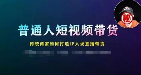 普通人短视频带货，传统商家如何打造IP人设直播带货-艾科轻创网