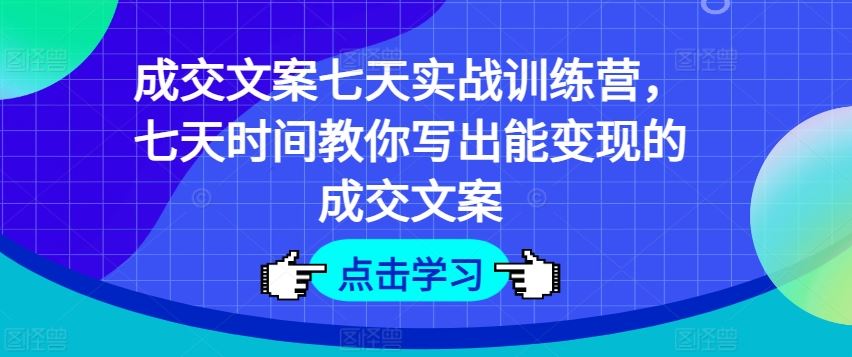 成交文案七天实战训练营，七天时间教你写出能变现的成交文案-艾科轻创网