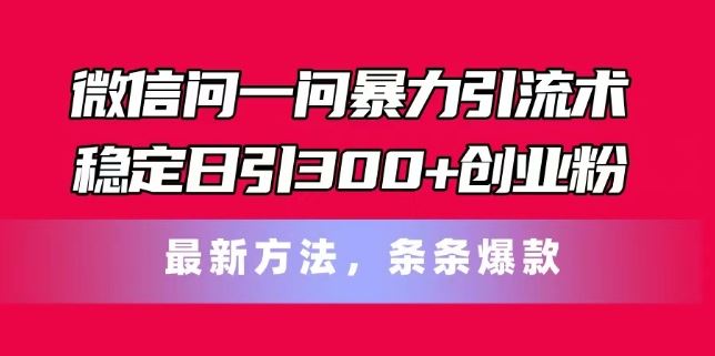 微信问一问暴力引流术，稳定日引300+创业粉，最新方法，条条爆款【揭秘】-艾科轻创网