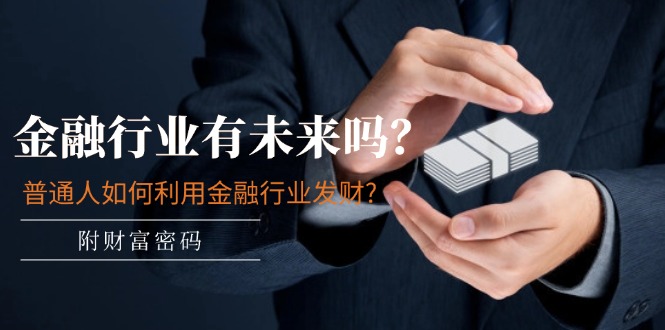 公众号付费文章：金融行业有未来吗？普通人如何利用金融行业发财?(附财富密码)-艾科轻创网