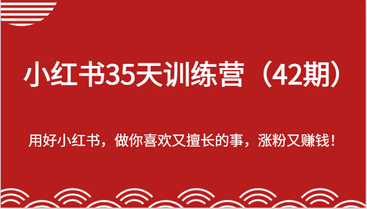 小红书35天训练营（42期）-用好小红书，做你喜欢又擅长的事，涨粉又赚钱！-艾科轻创网
