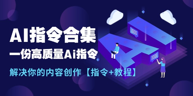 （11536期）最新AI指令合集，一份高质量Ai指令，解决你的内容创作【指令+教程】-艾科轻创网