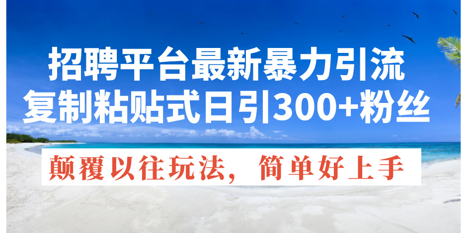（11538期）招聘平台最新暴力引流，复制粘贴式日引300+粉丝，颠覆以往垃圾玩法，简…-艾科轻创网