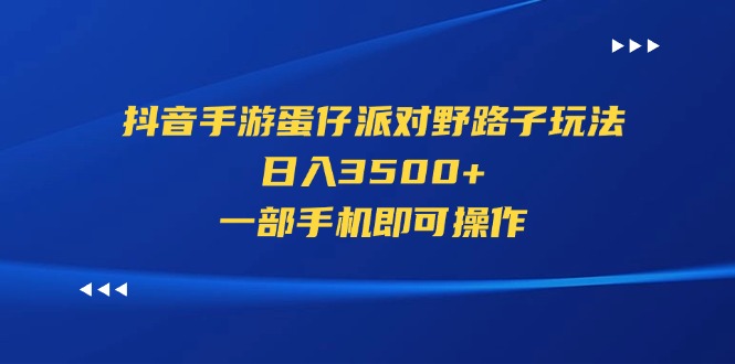 （11539期）抖音手游蛋仔派对野路子玩法，日入3500+，一部手机即可操作-艾科轻创网