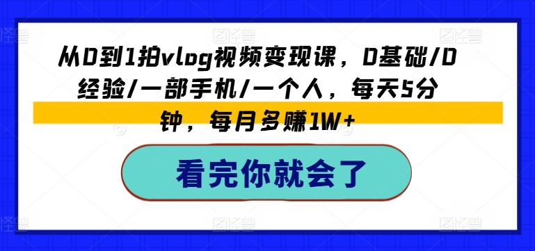 从0到1拍vlog视频变现课，0基础/0经验/一部手机/一个人，每天5分钟，每月多赚1W+-艾科轻创网