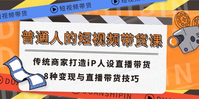 普通人的短视频带货课 传统商家打造iP人设直播带货 8种变现与直播带货技巧-艾科轻创网