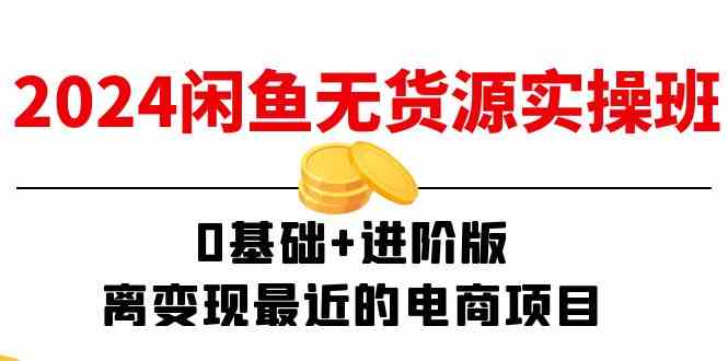 2024闲鱼无货源实操班：0基础+进阶版，离变现最近的电商项目（15节）-艾科轻创网