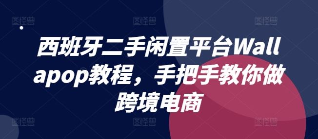 西班牙二手闲置平台Wallapop教程，手把手教你做跨境电商-艾科轻创网