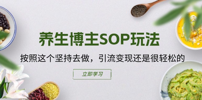 （11572期）养生博主SOP玩法，按照这个坚持去做，引流变现还是很轻松的-艾科轻创网