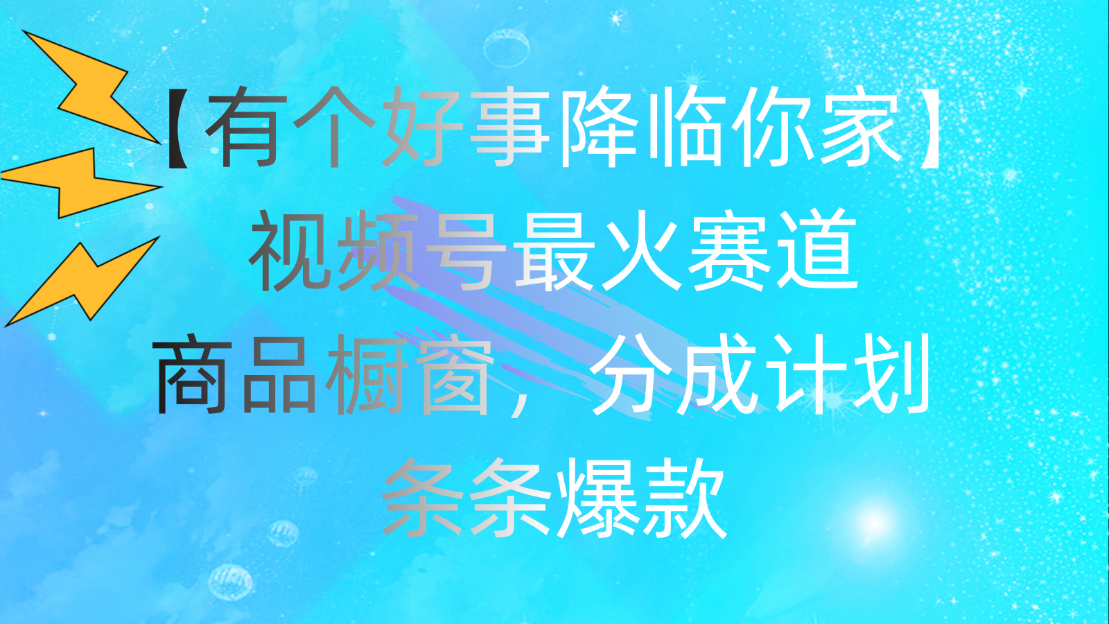 （11564期）有个好事 降临你家：视频号最火赛道，商品橱窗，分成计划 条条爆款，每…-艾科轻创网