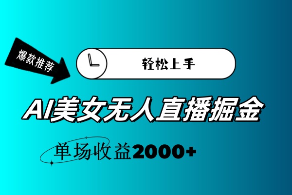 （11579期）AI美女无人直播暴力掘金，小白轻松上手，单场收益2000+-艾科轻创网