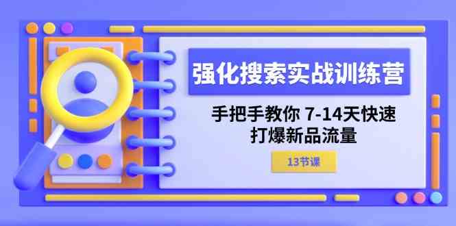 强化搜索实战训练营，手把手教你7-14天快速打爆新品流量（13节课）-艾科轻创网
