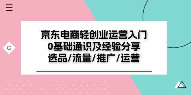 京东电商轻创业运营入门0基础通识及经验分享：选品/流量/推广/运营-艾科轻创网