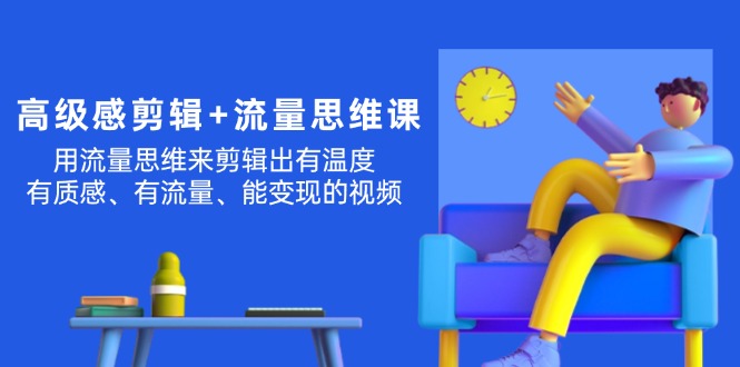 （11589期）高级感 剪辑+流量思维：用流量思维剪辑出有温度/有质感/有流量/能变现视频-艾科轻创网