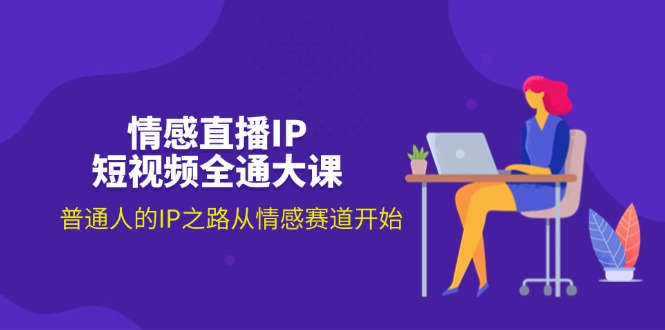 （11590期）情感直播IP短视频全通大课，普通人的IP之路从情感赛道开始（18节）-艾科轻创网