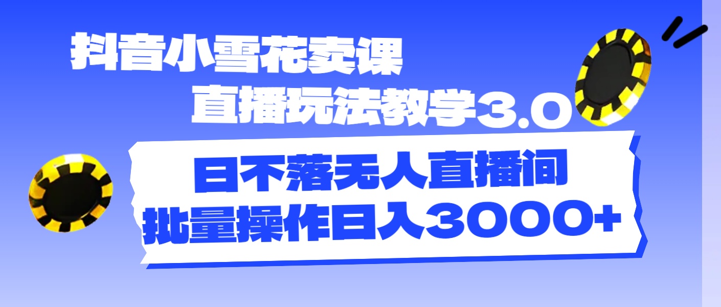 （11595期）抖音小雪花卖课直播玩法教学3.0，日不落无人直播间，批量操作日入3000+-艾科轻创网