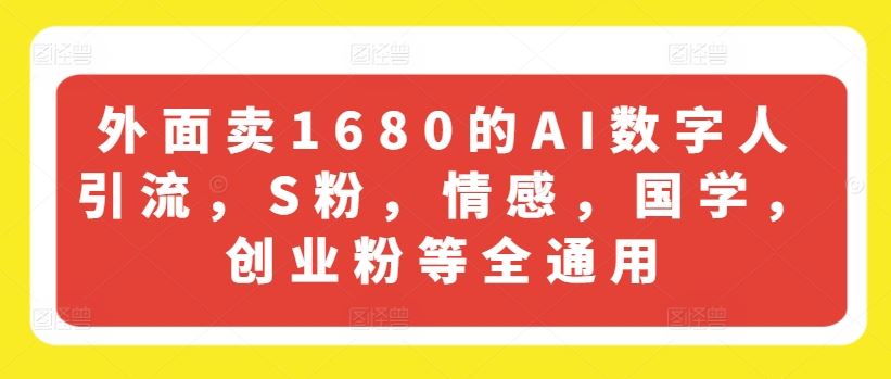 外面卖1680的AI数字人引流，S粉，情感，国学，创业粉等全通用-艾科轻创网