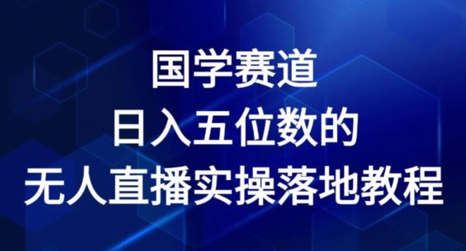 国学赛道-2024年日入五位数无人直播实操落地教程【揭秘】-艾科轻创网