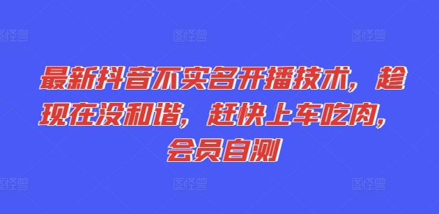 最新抖音不实名开播技术，趁现在没和谐，赶快上车吃肉，会员自测-艾科轻创网