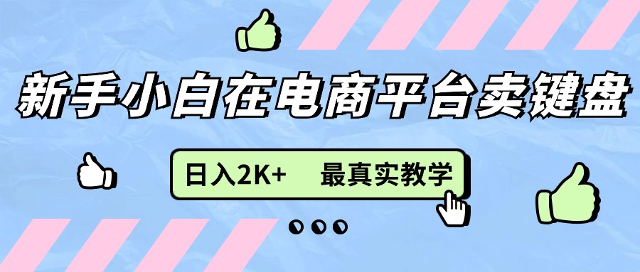 （11610期）新手小白在电商平台卖键盘，日入2K+最真实教学-艾科轻创网