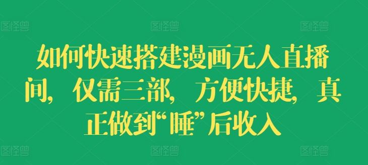 如何快速搭建漫画无人直播间，仅需三部，方便快捷，真正做到“睡”后收入【揭秘】-艾科轻创网