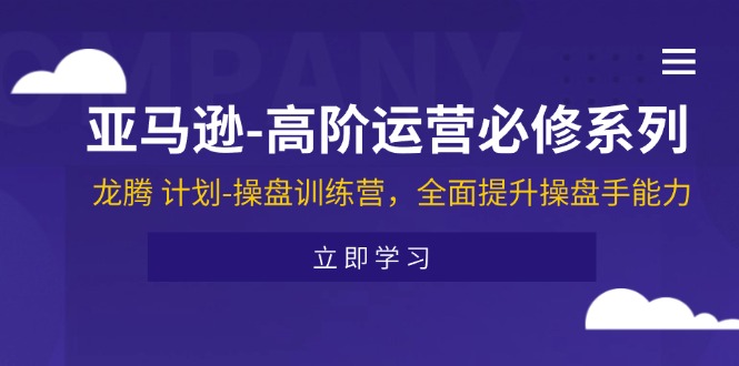 （11625期）亚马逊-高阶运营必修系列，龙腾 计划-操盘训练营，全面提升操盘手能力-艾科轻创网