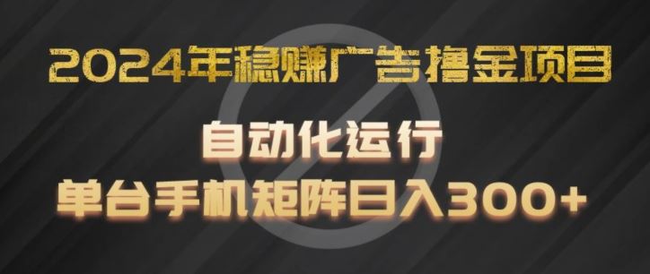 2024年稳赚广告撸金项目，全程自动化运行，单台手机就可以矩阵操作，日入300+【揭秘】-艾科轻创网