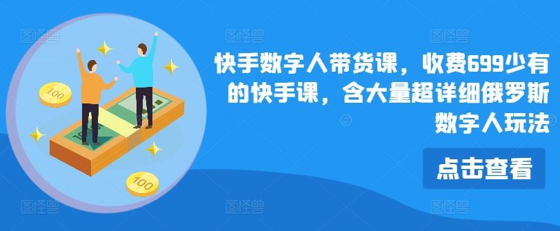 快手数字人带货课，收费699少有的快手课，含大量超详细俄罗斯数字人玩法-艾科轻创网