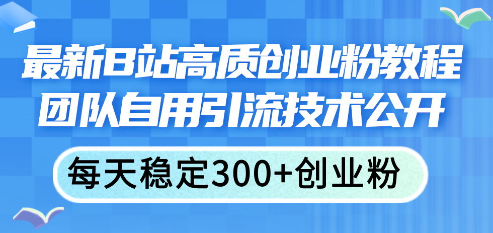 （11661期）最新B站高质创业粉教程，团队自用引流技术公开，每天稳定300+创业粉-艾科轻创网