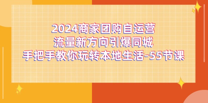 2024商家团购自运营流量新方向引爆同城，手把手教你玩转本地生活（67节完整版）-艾科轻创网