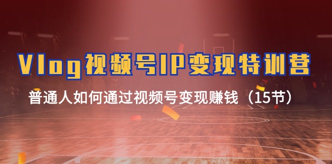 Vlog视频号IP变现特训营，普通人如何通过视频号变现赚钱（15节）-艾科轻创网