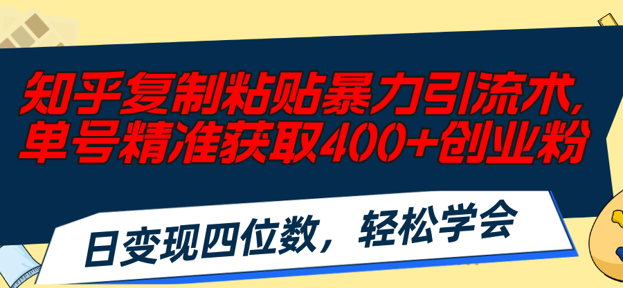 （11674期）知乎复制粘贴暴力引流术，单号精准获取400+创业粉，日变现四位数，轻松…-艾科轻创网