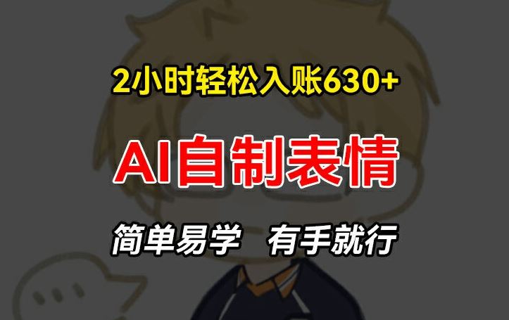 2小时轻松入账630+赚钱项目，手把手教你做AI自制表情，简单易学有手就行【揭秘】-艾科轻创网