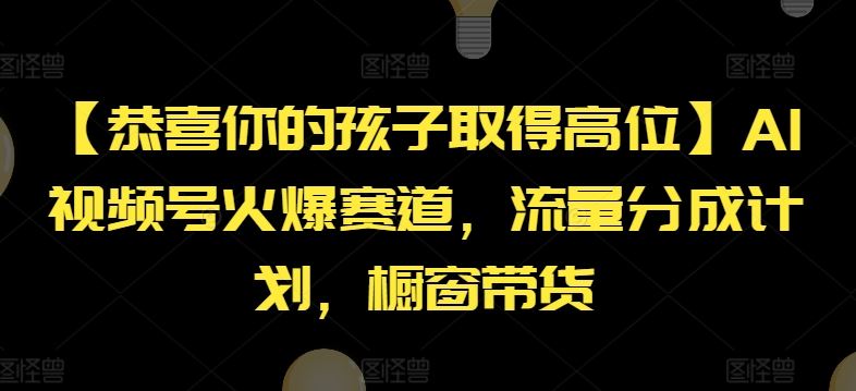 【恭喜你的孩子取得高位】AI视频号火爆赛道，流量分成计划，橱窗带货【揭秘】-艾科轻创网