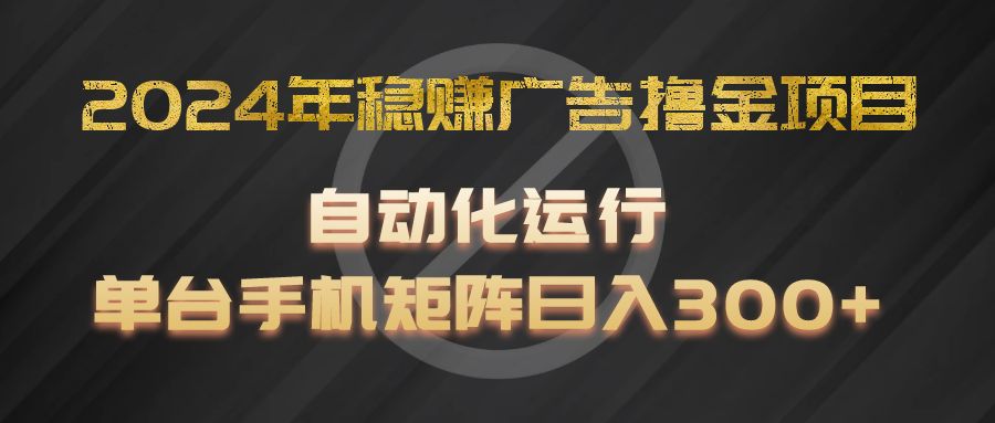 2024年稳赚广告撸金项目，全程自动化运行，单台手机就可以矩阵操作，日入300+-艾科轻创网