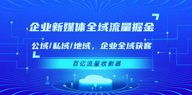 企业新媒体全域流量掘金：公域/私域/地域 企业全域获客 百亿流量收割器-艾科轻创网