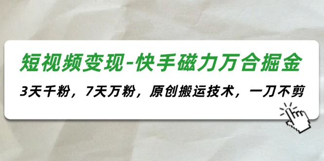 （11691期）短视频变现-快手磁力万合掘金，3天千粉，7天万粉，原创搬运技术，一刀不剪-艾科轻创网