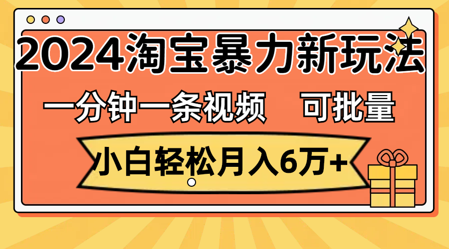 （11699期）一分钟一条视频，小白轻松月入6万+，2024淘宝暴力新玩法，可批量放大收益-艾科轻创网